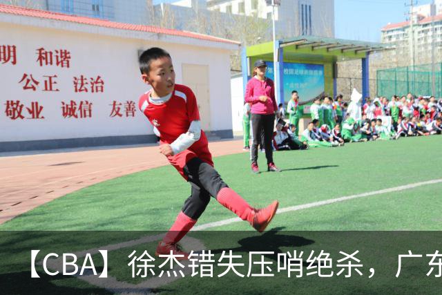 【CBA】徐杰错失压哨绝杀，广东队客场不敌南京同曦无缘开门红