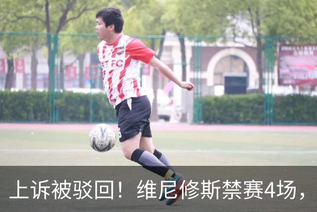 上诉被驳回！维尼修斯禁赛4场，国家德比悬了
