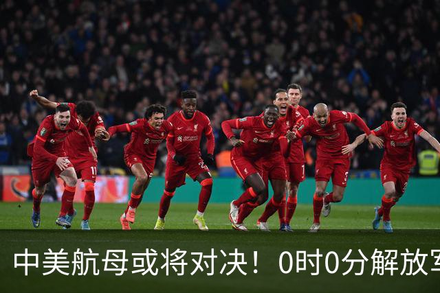 中美航母或将对决！0时0分解放军准时封海，47天特殊军演突然打响