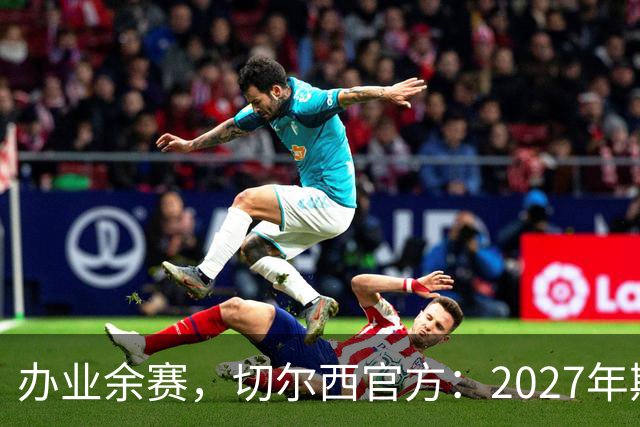 办业余赛，切尔西官方：2027年斯坦福杯将在俱乐部主场举行