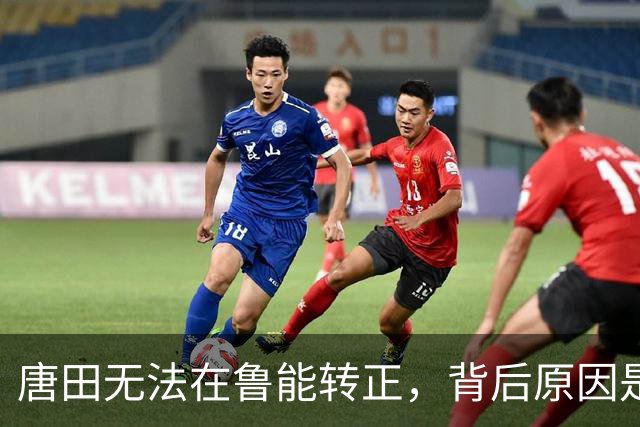 唐田无法在鲁能转正，背后原因是他未能带领球队晋级足协杯四强，引发热议