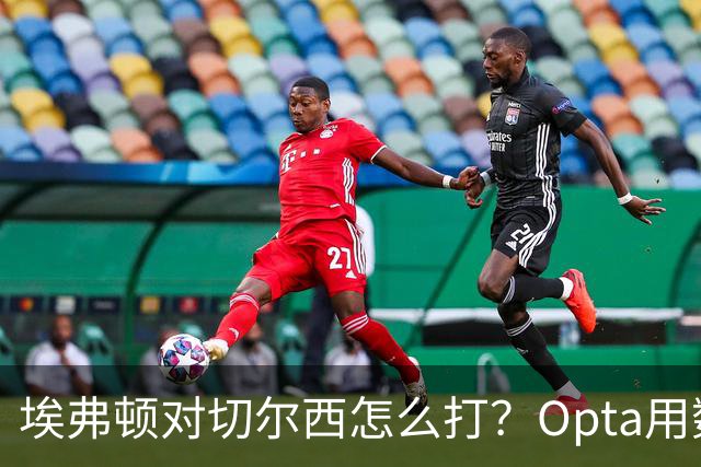 埃弗顿对切尔西怎么打？Opta用数据给出前瞻