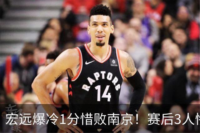 宏远爆冷1分惜败南京！赛后3人惨遭炮轰，顶薪国手退步这么大了么？