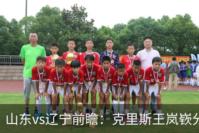 山东vs辽宁前瞻：克里斯王岚嵚分别战旧主，山东力争开门红