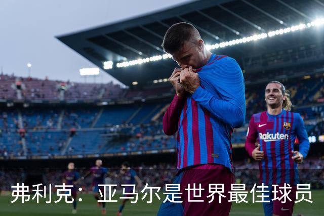 弗利克：亚马尔是世界最佳球员