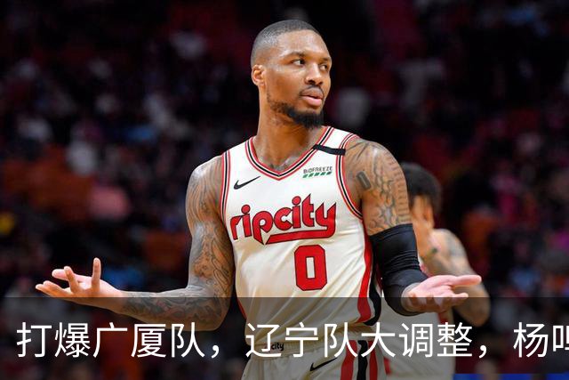 打爆广厦队，辽宁队大调整，杨鸣宣布最新决定