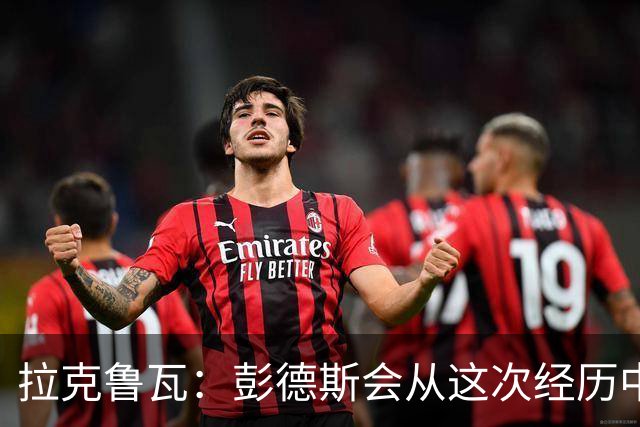 拉克鲁瓦：彭德斯会从这次经历中成长，我们必须帮助他