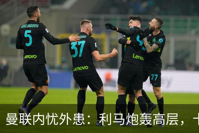 曼联内忧外患：利马炮轰高层，卡里克下课钟声响起？
