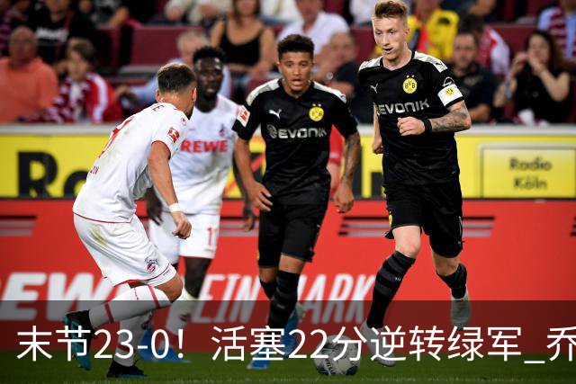 末节23-0！活塞22分逆转绿军 乔治空砍38+5