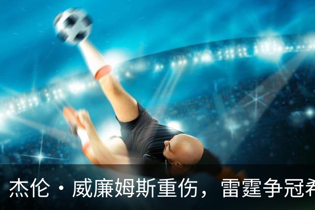 杰伦·威廉姆斯重伤，雷霆争冠希望遭重击