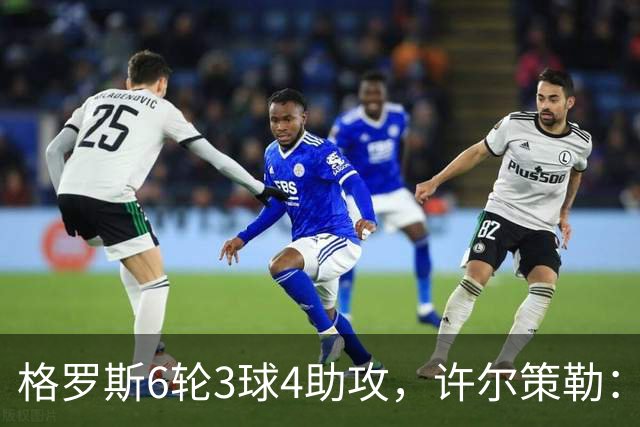 格罗斯6轮3球4助攻，许尔策勒：他或许是脑子转得最快的球员