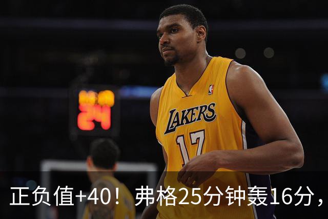 正负值+40！弗格25分钟轰16分，他下场广东净输22分