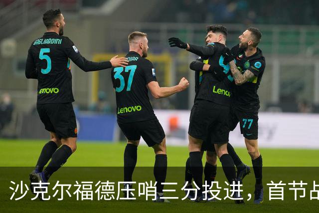 沙克尔福德压哨三分投进，首节战罢天津落后四川6分
