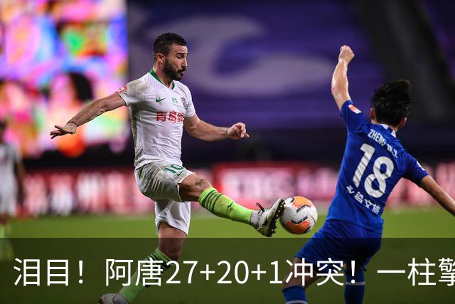 泪目！阿唐27+20+1冲突！一柱擎天，去你的57年魔咒