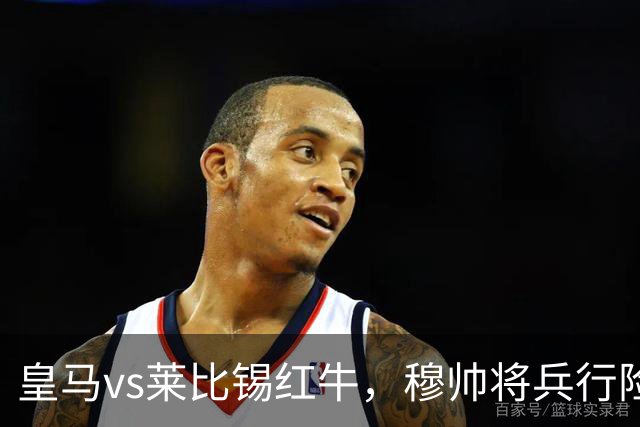 皇马vs莱比锡红牛，穆帅将兵行险招，安排维尼修斯首发，期待其回暖
