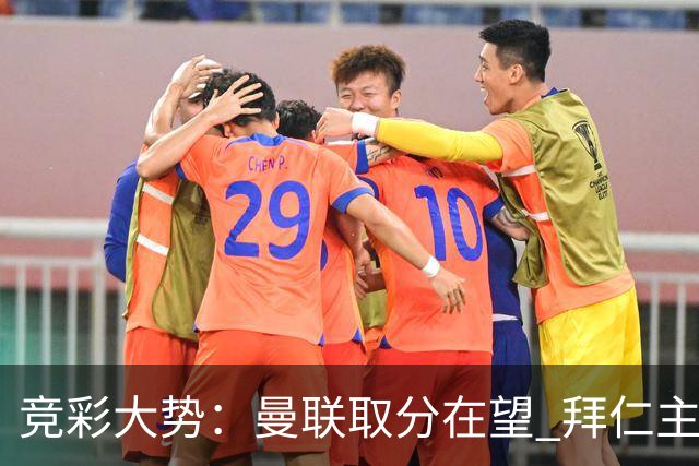 竞彩大势：曼联取分在望 拜仁主场信心不足