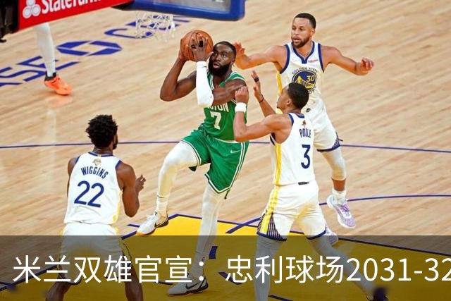 米兰双雄官宣：忠利球场2031-32赛季使用 年入2600万欧
