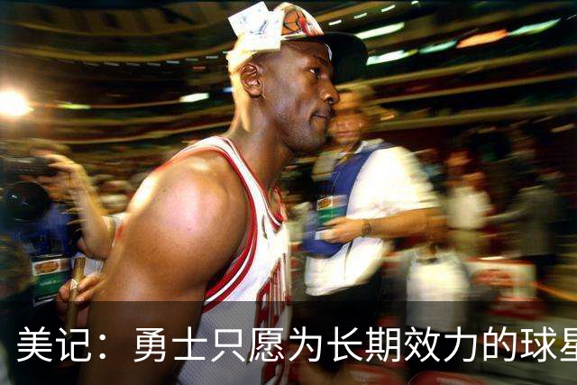 美记：勇士只愿为长期效力的球星出首轮签