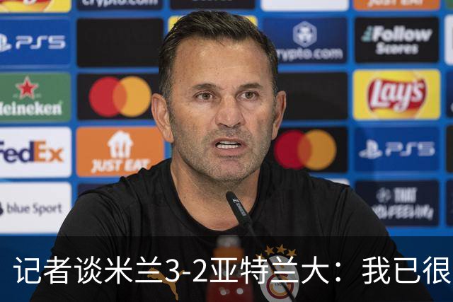 记者谈米兰3-2亚特兰大：我已很久没见过表现如此出色的米兰