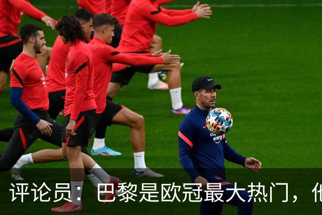 评论员：巴黎是欧冠最大热门，他们并未踢出惊艳表现就进巴萨4球