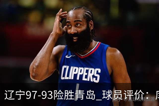 辽宁97-93险胜青岛 球员评价：库珀良好，9人及格，鄢手骐低迷