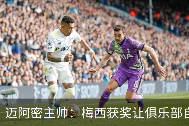 迈阿密主帅：梅西获奖让俱乐部自豪，他主动要求周末归队比赛