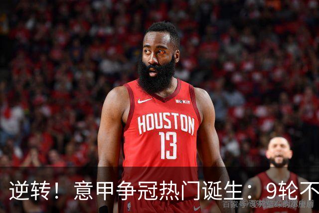 逆转！意甲争冠热门诞生：9轮不败，狂揽21分，只比国米少1分