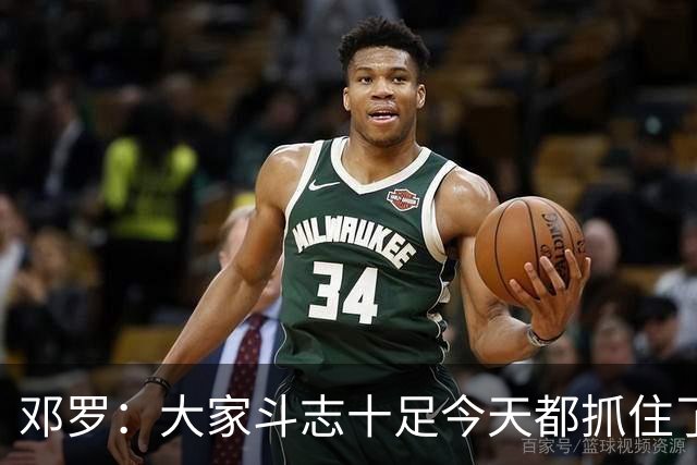 邓罗：大家斗志十足今天都抓住了机会 揭幕战对阵绿军会是场硬仗