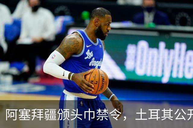 阿塞拜疆颁头巾禁令，土耳其公开要求纠正，两国外交风波升级