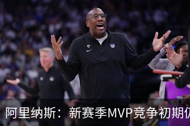 阿里纳斯：新赛季MVP竞争初期仍是SGA和约基奇 文班需要奋起直追