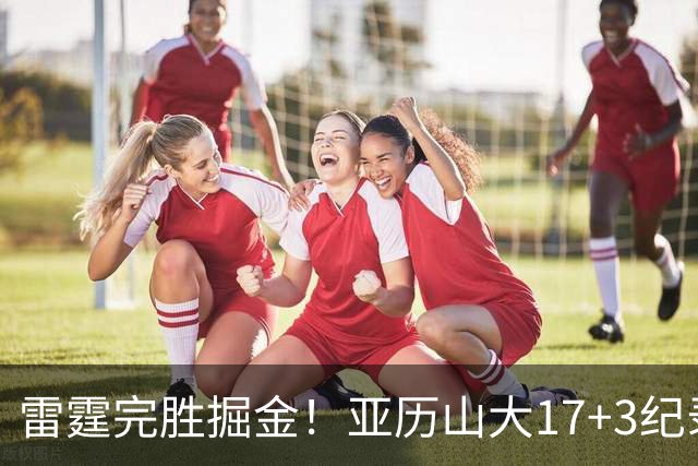 雷霆完胜掘金！亚历山大17+3纪录终结，约基奇19中5，穆雷也拉胯