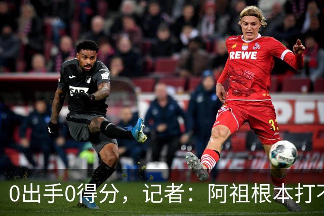 0出手0得分，记者：阿祖根本打不了这个级别的比赛
