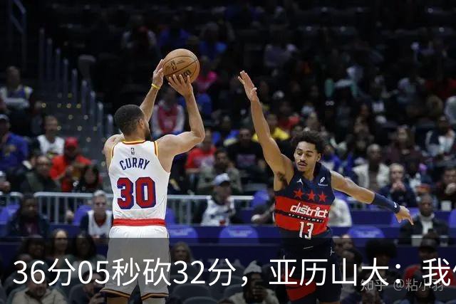 36分05秒砍32分，亚历山大：我们比过去更饥饿