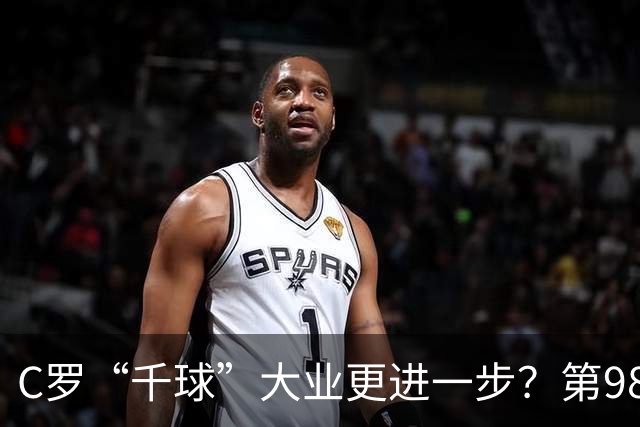 C罗“千球”大业更进一步？第982球归属仍存两套口径