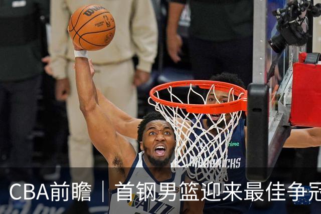 CBA前瞻｜首钢男篮迎来最佳争冠时机 阵容升级更需珍惜