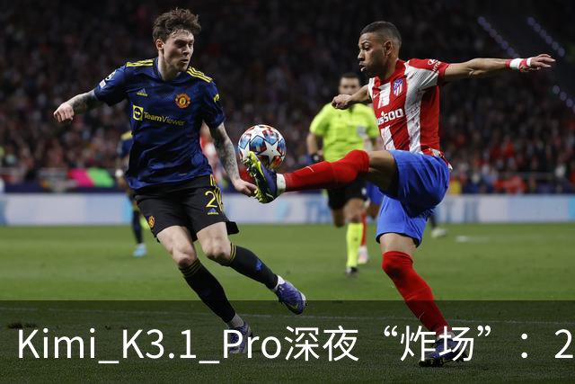 Kimi K3.1 Pro深夜“炸场”：2.8万亿参数蝉联全球规模最大开源模型，月之暗面上市前夜提速场景交付