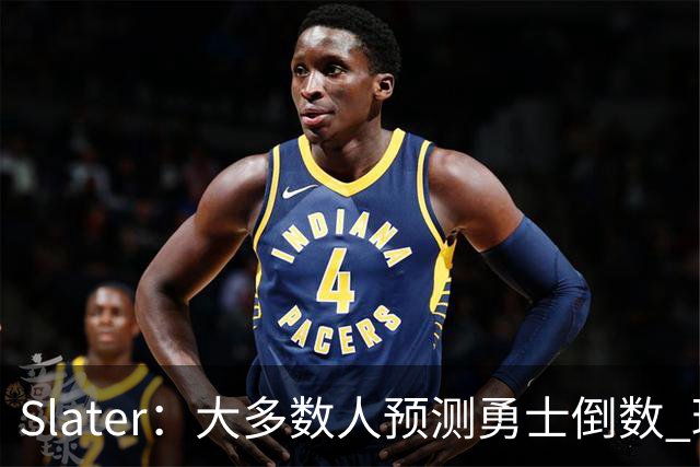 Slater：大多数人预测勇士倒数 球队内部人士期待巴特勒拯救球队